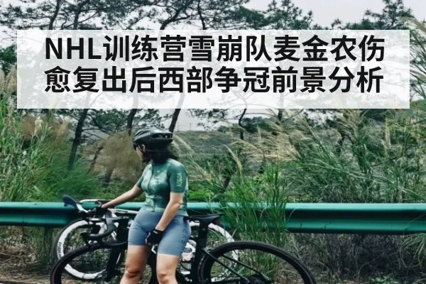 NHL训练营雪崩队麦金农伤愈复出后西部争冠前景分析